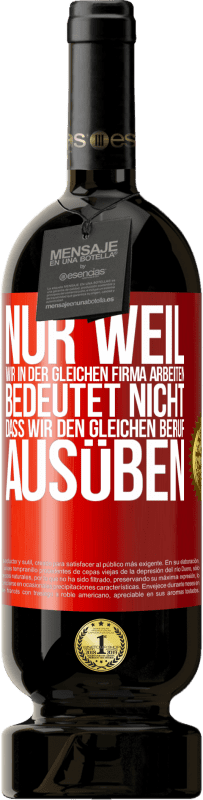 49,95 € Kostenloser Versand | Rotwein Premium Ausgabe MBS® Reserve Nur weil wir in der gleichen Firma arbeiten, bedeutet nicht, dass wir den gleichen Beruf ausüben Rote Markierung. Anpassbares Etikett Reserve 12 Monate Ernte 2016 Tempranillo