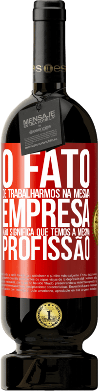 49,95 € | Vinho tinto Edição Premium MBS® Reserva O fato de trabalharmos na mesma empresa não significa que temos a mesma profissão Etiqueta Vermelha. Etiqueta personalizável Reserva 12 Meses Colheita 2016 Tempranillo