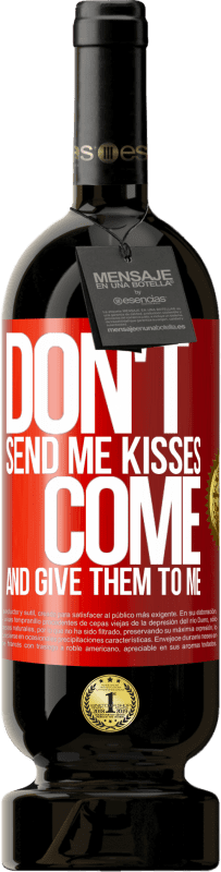 «Don't send me kisses, you come and give them to me» Premium Edition MBS® Reserve