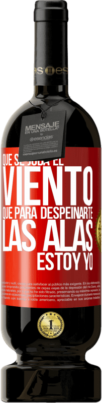 «Que se joda el viento, que para despeinarte las alas, estoy yo» Edición Premium MBS® Reserva