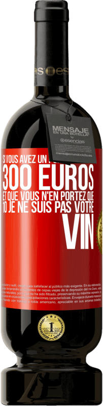 «Si vous avez un portefeuille de 300 euros et que vous n'en portez que 10 je ne suis pas votre vin» Édition Premium MBS® Réserve