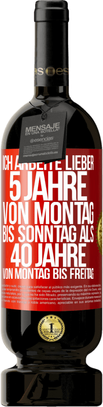 49,95 € | Rotwein Premium Ausgabe MBS® Reserve Ich arbeite lieber 5 Jahre von Montag bis Sonntag als 40 Jahre von Montag bis Freitag Rote Markierung. Anpassbares Etikett Reserve 12 Monate Ernte 2015 Tempranillo