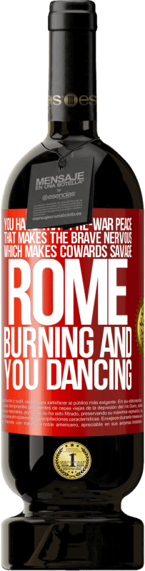 49,95 € Free Shipping | Red Wine Premium Edition MBS® Reserve You have that pre-war peace that makes the brave nervous, which makes cowards savage. Rome burning and you dancing Red Label. Customizable label Reserve 12 Months Harvest 2016 Tempranillo