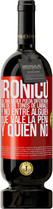 49,95 € Envío gratis | Vino Tinto Edición Premium MBS® Reserva Irónico. Que una mujer pueda diferenciar más de 75 tonos de labiales y no entre alguien que vale la pena y quien no Etiqueta Roja. Etiqueta personalizable Reserva 12 Meses Cosecha 2016 Tempranillo