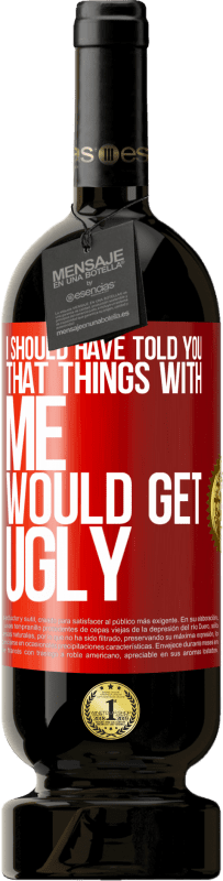 49,95 € | Red Wine Premium Edition MBS® Reserve I should have told you that things with me would get ugly Red Label. Customizable label Reserve 12 Months Harvest 2014 Tempranillo