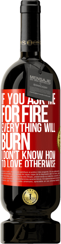 49,95 € Free Shipping | Red Wine Premium Edition MBS® Reserve If you ask me for fire, everything will burn. I don't know how to love otherwise Red Label. Customizable label Reserve 12 Months Harvest 2016 Tempranillo