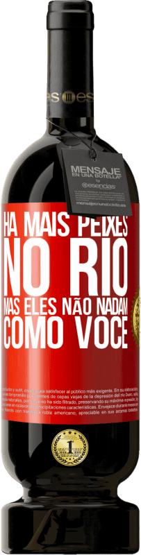 «Há mais peixes no rio, mas eles não nadam como você» Edição Premium MBS® Reserva