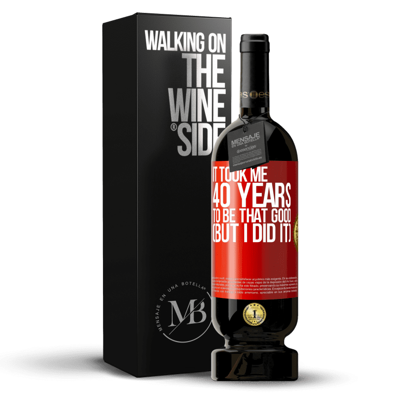49,95 € Free Shipping | Red Wine Premium Edition MBS® Reserve It took me 40 years to be that good (But I did it) Red Label. Customizable label Reserve 12 Months Harvest 2014 Tempranillo