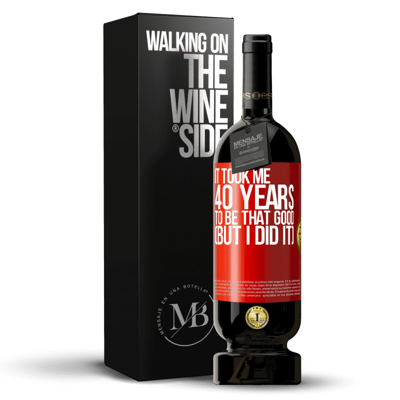 49,95 € Free Shipping | Red Wine Premium Edition MBS® Reserve It took me 40 years to be that good (But I did it) Red Label. Customizable label Reserve 12 Months Harvest 2015 Tempranillo