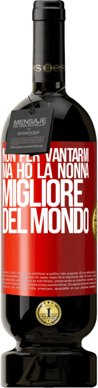 49,95 € | Vino rosso Edizione Premium MBS® Riserva Non per vantarmi, ma ho la nonna migliore del mondo Etichetta Rossa. Etichetta personalizzabile Riserva 12 Mesi Raccogliere 2015 Tempranillo