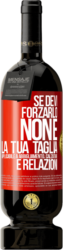 «Se devi forzarlo, non è la tua taglia. Applicabile a abbigliamento, calzature e relazioni» Edizione Premium MBS® Riserva