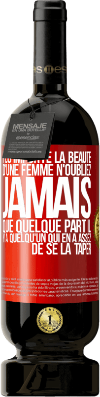 49,95 € Envoi gratuit | Vin rouge Édition Premium MBS® Réserve Peu importe la beauté d'une femme, n'oubliez jamais que quelque part il y a quelqu'un qui en a assez de se la taper Étiquette Rouge. Étiquette personnalisable Réserve 12 Mois Récolte 2016 Tempranillo