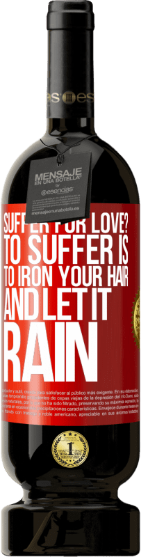 49,95 € | Red Wine Premium Edition MBS® Reserve Suffer for love? To suffer is to iron your hair and let it rain Red Label. Customizable label Reserve 12 Months Harvest 2016 Tempranillo