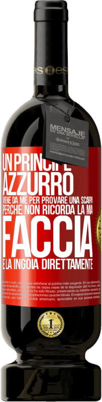 «Un principe azzurro viene da me per provare una scarpa perché non ricorda la mia faccia e la ingoia direttamente» Edizione Premium MBS® Riserva