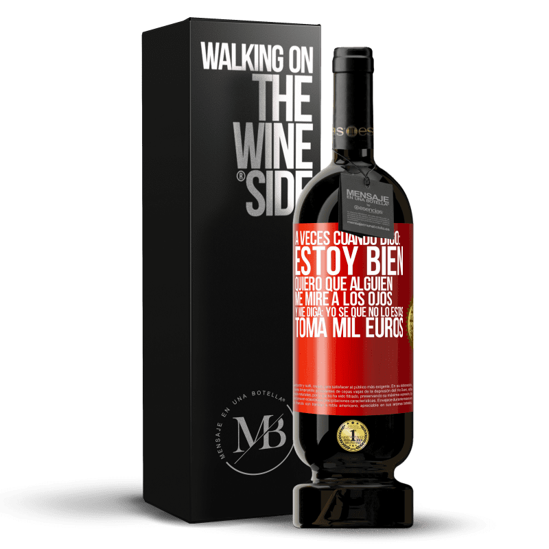 49,95 € Envío gratis | Vino Tinto Edición Premium MBS® Reserva A veces cuando digo: estoy bien, quiero que alguien me mire a los ojos y me diga: Yo sé que no lo estás, toma mil euros Etiqueta Roja. Etiqueta personalizable Reserva 12 Meses Cosecha 2014 Tempranillo