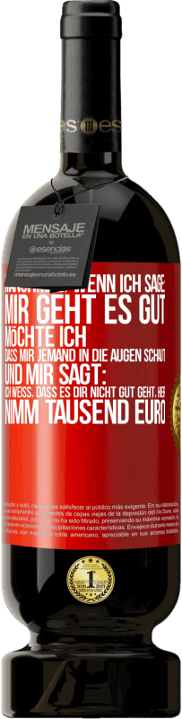 49,95 € Kostenloser Versand | Rotwein Premium Ausgabe MBS® Reserve Manchmal, wenn ich sage: Mir geht es gut, möchte ich, dass mir jemand in die Augen schaut und mir sagt: Ich weiß, dass es Dir ni Rote Markierung. Anpassbares Etikett Reserve 12 Monate Ernte 2014 Tempranillo