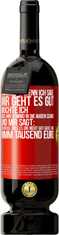49,95 € Kostenloser Versand | Rotwein Premium Ausgabe MBS® Reserve Manchmal, wenn ich sage: Mir geht es gut, möchte ich, dass mir jemand in die Augen schaut und mir sagt: Ich weiß, dass es Dir ni Rote Markierung. Anpassbares Etikett Reserve 12 Monate Ernte 2016 Tempranillo