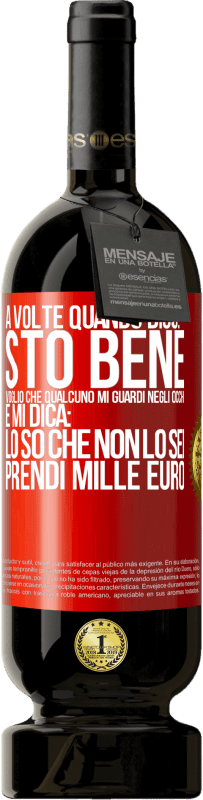 «A volte quando dico: sto bene, voglio che qualcuno mi guardi negli occhi e mi dica: lo so che non lo sei, prendi mille euro» Edizione Premium MBS® Riserva