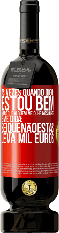 «Às vezes quando digo: estou bem, quero que alguém me olhe nos olhos e me diga: sei que não estás, leva mil euros» Edição Premium MBS® Reserva