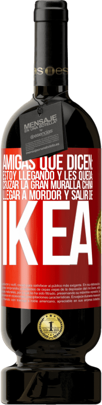 «Amigas que dicen: Estoy llegando. Y les queda: cruzar la Gran Muralla China, llegar a Mordor y salir de Ikea» Edición Premium MBS® Reserva