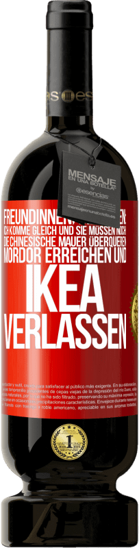 49,95 € | Rotwein Premium Ausgabe MBS® Reserve Freundinnen, die sagen: Ich komme gleich. Und sie müssen noch: die Chinesische Mauer überqueren, Mordor erreichen und Ikea verla Rote Markierung. Anpassbares Etikett Reserve 12 Monate Ernte 2015 Tempranillo