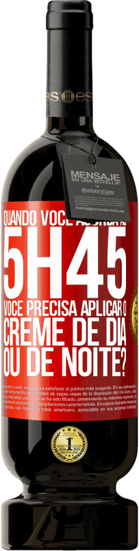 49,95 € | Vinho tinto Edição Premium MBS® Reserva Quando você acorda às 5h45, você precisa aplicar o creme de dia ou de noite? Etiqueta Vermelha. Etiqueta personalizável Reserva 12 Meses Colheita 2015 Tempranillo