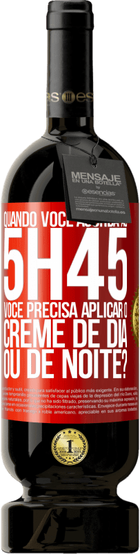 «Quando você acorda às 5h45, você precisa aplicar o creme de dia ou de noite?» Edição Premium MBS® Reserva