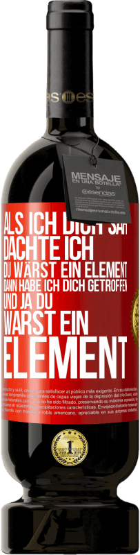 Kostenloser Versand | Rotwein Premium Ausgabe MBS® Reserve Als ich dich sah, dachte ich, du wärst ein Element. Dann habe ich dich getroffen und ja du warst ein Element Rote Markierung. Anpassbares Etikett Reserve 12 Monate Ernte 2014 Tempranillo