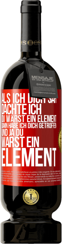 «Als ich dich sah, dachte ich, du wärst ein Element. Dann habe ich dich getroffen und ja du warst ein Element» Premium Ausgabe MBS® Reserve