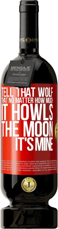 Free Shipping | Red Wine Premium Edition MBS® Reserve Tell that wolf that no matter how much it howls, the moon it's mine Red Label. Customizable label Reserve 12 Months Harvest 2014 Tempranillo