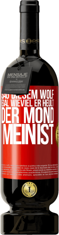 «Sag diesem Wolf, egal wieviel er heult, der Mond mein ist» Premium Ausgabe MBS® Reserve