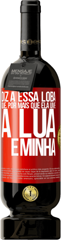 49,95 € Envio grátis | Vinho tinto Edição Premium MBS® Reserva Diz a essa loba que, por mais que ela uive, a lua é minha Etiqueta Vermelha. Etiqueta personalizável Reserva 12 Meses Colheita 2016 Tempranillo