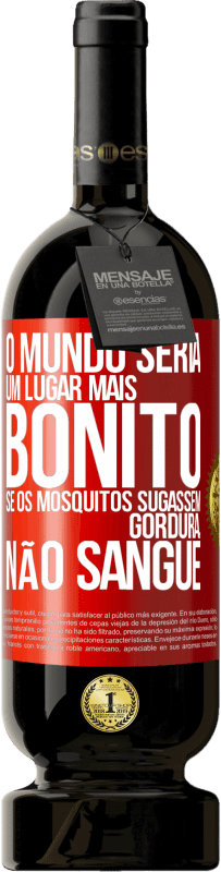«O mundo seria um lugar mais bonito se os mosquitos sugassem gordura, não sangue» Edição Premium MBS® Reserva