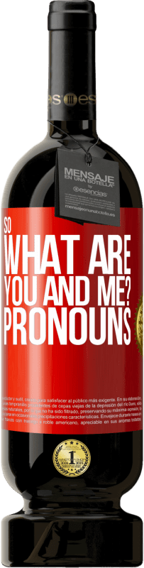 49,95 € | Red Wine Premium Edition MBS® Reserve So what are you and me? Pronouns Red Label. Customizable label Reserve 12 Months Harvest 2014 Tempranillo