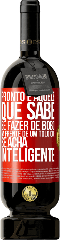«Pronto é aquele que sabe se fazer de bobo ... na frente de um tolo que se acha inteligente» Edição Premium MBS® Reserva