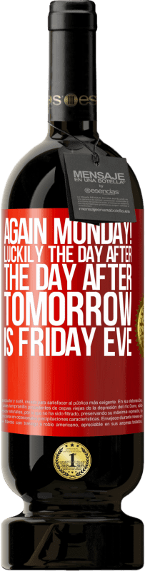 «Again Monday! Luckily the day after the day after tomorrow is Friday eve» Premium Edition MBS® Reserve