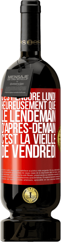 «C'est encore lundi! Heureusement que le lendemain d'après-demain, c'est la vieille de vendredi» Édition Premium MBS® Réserve