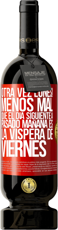 «Otra vez lunes! Menos mal que el día siguiente a pasado mañana es la víspera de viernes» Edición Premium MBS® Reserva