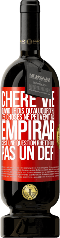 Envoi gratuit | Vin rouge Édition Premium MBS® Réserve Chère vie, Quand je dis qu'aujourd'hui les choses ne peuvent pas empirar, c'est une question rhétorique, pas un défi Étiquette Rouge. Étiquette personnalisable Réserve 12 Mois Récolte 2014 Tempranillo