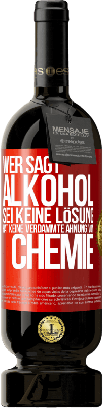49,95 € Kostenloser Versand | Rotwein Premium Ausgabe MBS® Reserve Wer sagt, Alkohol sei keine Lösung, hat keine verdammte Ahnung von Chemie Rote Markierung. Anpassbares Etikett Reserve 12 Monate Ernte 2016 Tempranillo