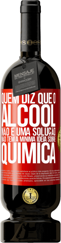 49,95 € Envio grátis | Vinho tinto Edição Premium MBS® Reserva Quem diz que o álcool não é uma solução não tem a mínima ideia sobre química Etiqueta Vermelha. Etiqueta personalizável Reserva 12 Meses Colheita 2016 Tempranillo