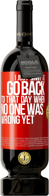 49,95 € Free Shipping | Red Wine Premium Edition MBS® Reserve I just want to go back to that day when no one was wrong yet Red Label. Customizable label Reserve 12 Months Harvest 2016 Tempranillo