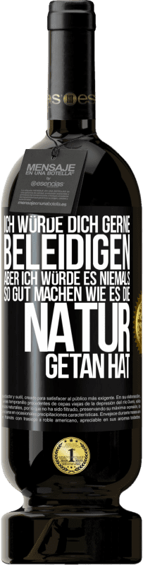 49,95 € Kostenloser Versand | Rotwein Premium Ausgabe MBS® Reserve Ich würde dich gerne beleidigen, aber ich würde es niemals so gut machen wie es die Natur getan hat Schwarzes Etikett. Anpassbares Etikett Reserve 12 Monate Ernte 2016 Tempranillo