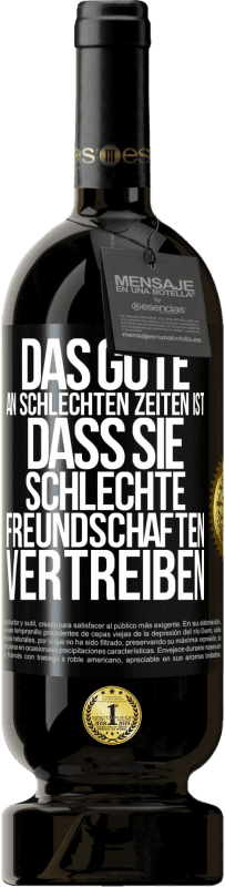 49,95 € | Rotwein Premium Ausgabe MBS® Reserve Das Gute an schlechten Zeiten ist, dass sie schlechte Freundschaften vertreiben Schwarzes Etikett. Anpassbares Etikett Reserve 12 Monate Ernte 2015 Tempranillo