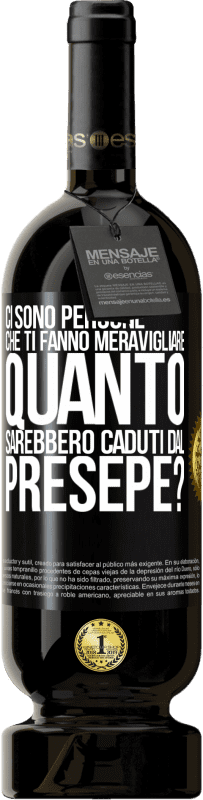 «Ci sono persone che ti fanno meravigliare, quanto sarebbero caduti dal presepe?» Edizione Premium MBS® Riserva