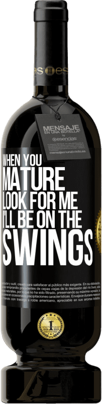 49,95 € | Red Wine Premium Edition MBS® Reserve When you mature look for me. I'll be on the swings Black Label. Customizable label Reserve 12 Months Harvest 2016 Tempranillo