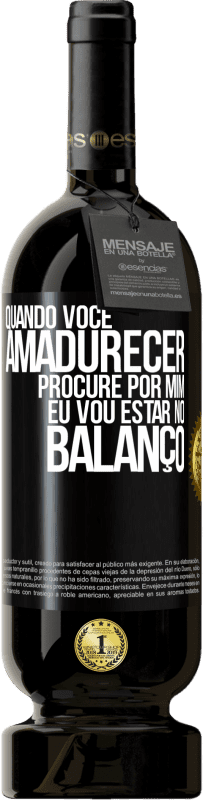 «Quando você amadurecer, procure por mim. Eu vou estar no balanço» Edição Premium MBS® Reserva