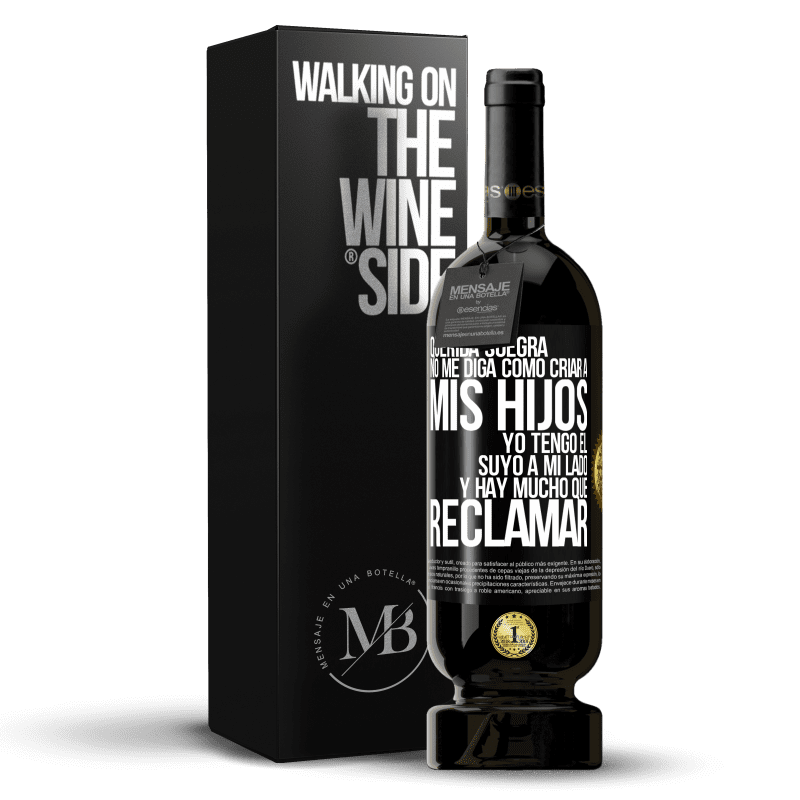 49,95 € Envío gratis | Vino Tinto Edición Premium MBS® Reserva Querida suegra, no me diga como criar a mis hijos. Yo tengo el suyo a mi lado y hay mucho que reclamar Etiqueta Negra. Etiqueta personalizable Reserva 12 Meses Cosecha 2015 Tempranillo