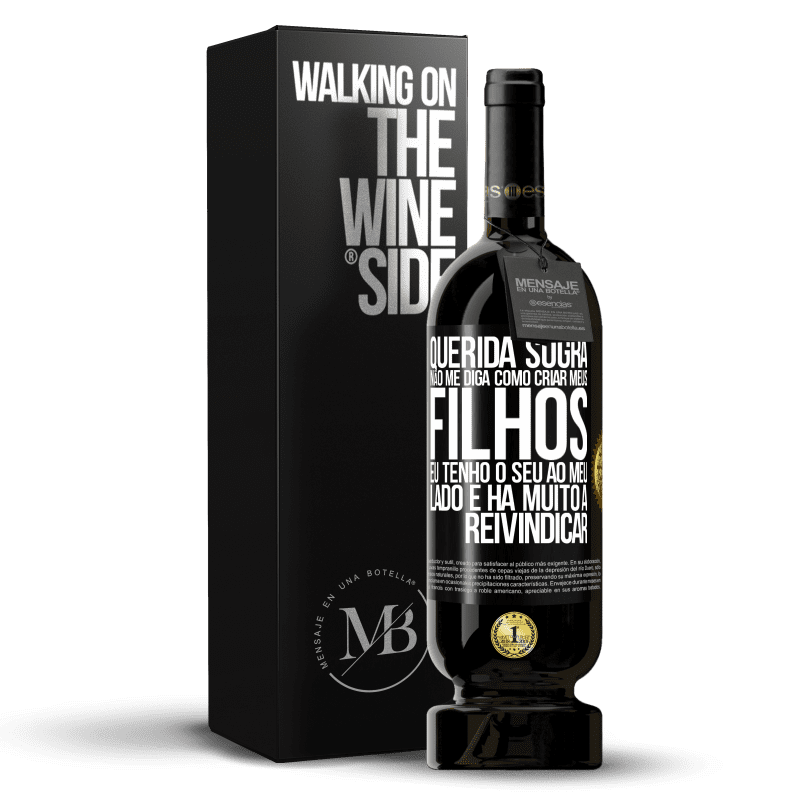 49,95 € Envio grátis | Vinho tinto Edição Premium MBS® Reserva Querida sogra, não me diga como criar meus filhos. Eu tenho o seu ao meu lado e há muito a reivindicar Etiqueta Preta. Etiqueta personalizável Reserva 12 Meses Colheita 2015 Tempranillo