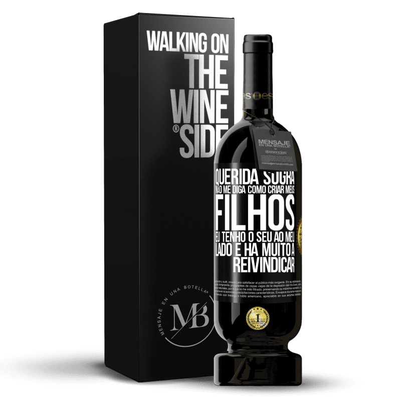 49,95 € Envio grátis | Vinho tinto Edição Premium MBS® Reserva Querida sogra, não me diga como criar meus filhos. Eu tenho o seu ao meu lado e há muito a reivindicar Etiqueta Preta. Etiqueta personalizável Reserva 12 Meses Colheita 2016 Tempranillo